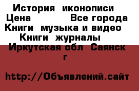 История  иконописи › Цена ­ 1 500 - Все города Книги, музыка и видео » Книги, журналы   . Иркутская обл.,Саянск г.